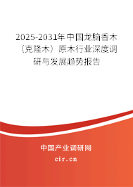 2025-2031年中國龍腦香木（克隆木）原木行業(yè)深度調(diào)研與發(fā)展趨勢報告