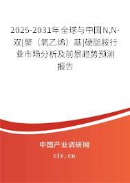 2025-2031年全球與中國N,N-雙[聚（氧乙烯）基]硬脂胺行業(yè)市場分析及前景趨勢預測報告