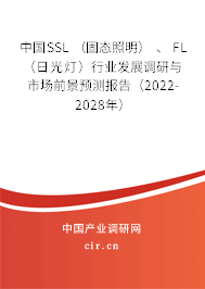 中國SSL （固態(tài)照明） 、 FL （日光燈）行業(yè)發(fā)展調(diào)研與市場前景預(yù)測報告（2022-2028年）