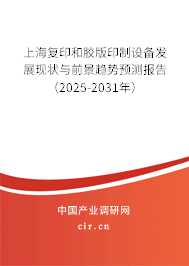 上海復(fù)印和膠版印制設(shè)備發(fā)展現(xiàn)狀與前景趨勢預(yù)測報告（2025-2031年）