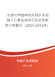 全球與中國神經(jīng)外科手術(shù)機(jī)器人行業(yè)發(fā)展研究及前景趨勢分析報(bào)告（2025-2031年）