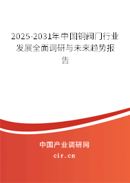 2025-2031年中國銅閥門行業(yè)發(fā)展全面調(diào)研與未來趨勢報告