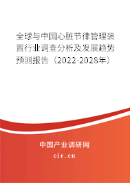 全球與中國心臟節(jié)律管理裝置行業(yè)調(diào)查分析及發(fā)展趨勢(shì)預(yù)測(cè)報(bào)告（2022-2028年）