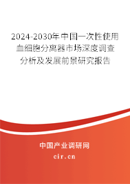 2024-2030年中國一次性使用血細(xì)胞分離器市場深度調(diào)查分析及發(fā)展前景研究報(bào)告