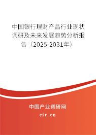 中國(guó)銀行理財(cái)產(chǎn)品行業(yè)現(xiàn)狀調(diào)研及未來(lái)發(fā)展趨勢(shì)分析報(bào)告（2025-2031年）