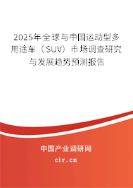 2025年全球與中國運動型多用途車（SUV）市場調(diào)查研究與發(fā)展趨勢預(yù)測報告