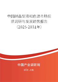 中國(guó)制備型液相色譜市場(chǎng)現(xiàn)狀調(diào)研與發(fā)展趨勢(shì)報(bào)告（2025-2031年）