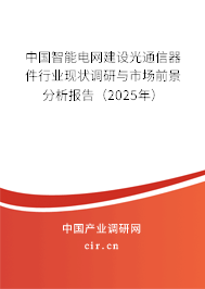 中國智能電網(wǎng)建設光通信器件行業(yè)現(xiàn)狀調(diào)研與市場前景分析報告（2025年）