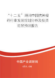 “十二五”期間中國(guó)抗腫瘤藥行業(yè)發(fā)展規(guī)劃分析及投資前景預(yù)測(cè)報(bào)告