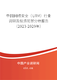 中國網(wǎng)絡(luò)安全（UTM）行業(yè)調(diào)研及投資前景分析報告（2023-2029年）