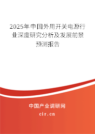 2025年中國(guó)外用開關(guān)電源行業(yè)深度研究分析及發(fā)展前景預(yù)測(cè)報(bào)告 2025年中國(guó)外用開關(guān)電源行業(yè)深度研究分析及發(fā)展前景預(yù)測(cè)報(bào)告