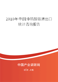 2010年中國仲鎢酸銨進出口統(tǒng)計咨詢報告