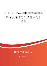 2011-2015年中國(guó)鎳鎘電池市場(chǎng)深度評(píng)估與投資前景分析報(bào)告