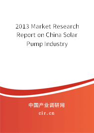 2013 Market Research Report on China Solar Pump Industry 2013 Market Research Report on China Solar Pump Industry