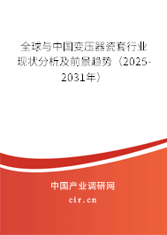 全球與中國變壓器瓷套行業(yè)現(xiàn)狀分析及前景趨勢（2025-2031年）