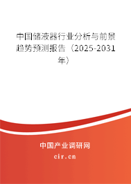中國儲(chǔ)液器行業(yè)分析與前景趨勢(shì)預(yù)測(cè)報(bào)告（2025-2031年）
