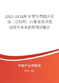 2025-2031年全球與中國大豆油（注射用）行業(yè)發(fā)展深度調(diào)研與未來趨勢預(yù)測報告
