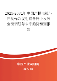 2025-2031年中國廣播電視節(jié)目制作及發(fā)射設(shè)備行業(yè)發(fā)展全面調(diào)研與未來趨勢預(yù)測報告