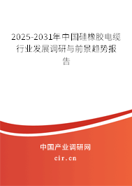 2025-2031年中國硅橡膠電纜行業(yè)發(fā)展調(diào)研與前景趨勢報告