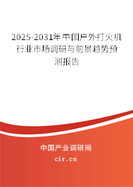 2025-2031年中國戶外打火機(jī)行業(yè)市場調(diào)研與前景趨勢預(yù)測報(bào)告