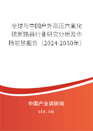全球與中國戶外高壓六氟化硫斷路器行業(yè)研究分析及市場前景報告（2024-2030年）