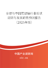 全球與中國花鍵軸行業(yè)現(xiàn)狀調研與發(fā)展趨勢預測報告（2025年版）
