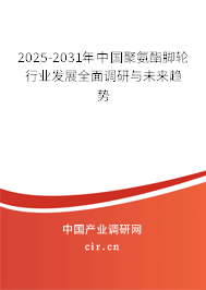 2025-2031年中國聚氨酯腳輪行業(yè)發(fā)展全面調研與未來趨勢