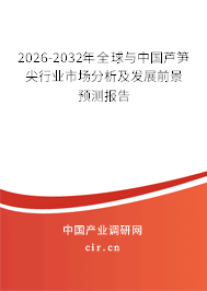 2026-2032年全球與中國蘆筍尖行業(yè)市場分析及發(fā)展前景預(yù)測報(bào)告 2026-2032年全球與中國蘆筍尖行業(yè)市場分析及發(fā)展前景預(yù)測報(bào)告