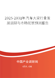 2025-2031年汽車大梁行業(yè)發(fā)展調(diào)研與市場(chǎng)前景預(yù)測(cè)報(bào)告