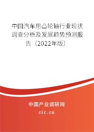中國(guó)汽車用凸輪軸行業(yè)現(xiàn)狀調(diào)查分析及發(fā)展趨勢(shì)預(yù)測(cè)報(bào)告（2022年版）