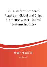 2014 Market Research Report on Global and China Ultrapure Water （UPW） Systems Industry