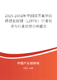 2025-2031年中國雙三氟甲烷磺酰亞胺鋰(LiTFSI)行業(yè)現(xiàn)狀與行業(yè)前景分析報告 2025-2031年中國雙三氟甲烷磺酰亞胺鋰(LiTFSI)行業(yè)現(xiàn)狀與行業(yè)前景分析報告