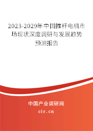 2023-2029年中國推桿電機(jī)市場現(xiàn)狀深度調(diào)研與發(fā)展趨勢預(yù)測報(bào)告