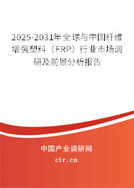 2025-2031年全球與中國纖維增強(qiáng)塑料（FRP）行業(yè)市場(chǎng)調(diào)研及前景分析報(bào)告