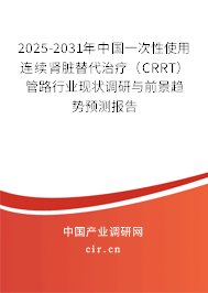 2025-2031年中國(guó)一次性使用連續(xù)腎臟替代治療（CRRT）管路行業(yè)現(xiàn)狀調(diào)研與前景趨勢(shì)預(yù)測(cè)報(bào)告