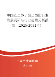 中國乙二醇丁醚乙酸酯行業(yè)發(fā)展調(diào)研與行業(yè)前景分析報告（2025-2031年）