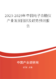 2023-2029年中國電子血糖儀產(chǎn)業(yè)發(fā)展回顧及趨勢預測報告 2023-2029年中國電子血糖儀產(chǎn)業(yè)發(fā)展回顧及趨勢預測報告