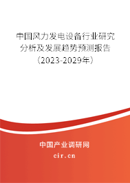 中國風力發(fā)電設備行業(yè)研究分析及發(fā)展趨勢預測報告(2023-2029年) 中國風力發(fā)電設備行業(yè)研究分析及發(fā)展趨勢預測報告(2023-2029年)