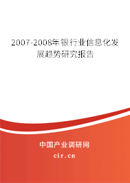 2007-2008年銀行業(yè)信息化發(fā)展趨勢(shì)研究報(bào)告 2007-2008年銀行業(yè)信息化發(fā)展趨勢(shì)研究報(bào)告