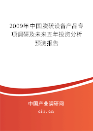 2009年中國脫硫設(shè)備產(chǎn)品專項(xiàng)調(diào)研及未來五年投資分析預(yù)測(cè)報(bào)告 2009年中國脫硫設(shè)備產(chǎn)品專項(xiàng)調(diào)研及未來五年投資分析預(yù)測(cè)報(bào)告