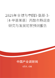 2025年全球與中國(guó)3-氨基-3-（4-甲基苯基）丙酸市場(chǎng)調(diào)查研究與發(fā)展前景預(yù)測(cè)報(bào)告