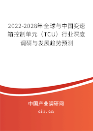 2022-2028年全球與中國變速箱控制單元（TCU）行業(yè)深度調(diào)研與發(fā)展趨勢預(yù)測