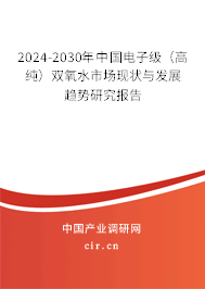 2024-2030年中國(guó)電子級(jí)（高純）雙氧水市場(chǎng)現(xiàn)狀與發(fā)展趨勢(shì)研究報(bào)告