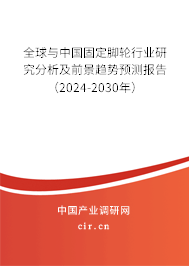 全球與中國固定腳輪行業(yè)研究分析及前景趨勢預(yù)測報(bào)告（2024-2030年）