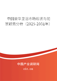 中國豪華衛(wèi)浴市場現(xiàn)狀與前景趨勢分析（2025-2031年）