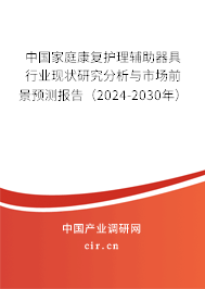 中國(guó)家庭康復(fù)護(hù)理輔助器具行業(yè)現(xiàn)狀研究分析與市場(chǎng)前景預(yù)測(cè)報(bào)告（2024-2030年）