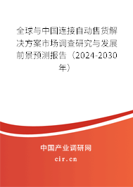 全球與中國連接自動(dòng)售貨解決方案市場調(diào)查研究與發(fā)展前景預(yù)測報(bào)告（2024-2030年）