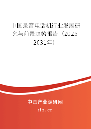 中國(guó)錄音電話(huà)機(jī)行業(yè)發(fā)展研究與前景趨勢(shì)報(bào)告（2025-2031年）