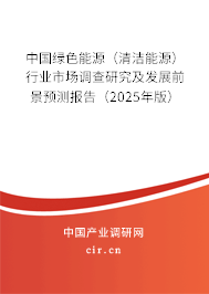 中國綠色能源(清潔能源)行業(yè)市場調查研究及發(fā)展前景預測報告(2025年版) 中國綠色能源(清潔能源)行業(yè)市場調查研究及發(fā)展前景預測報告(2025年版)