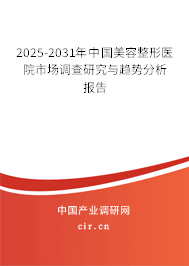 2025-2031年中國(guó)美容整形醫(yī)院市場(chǎng)調(diào)查研究與趨勢(shì)分析報(bào)告